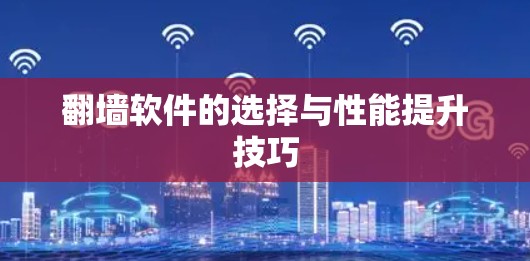 翻墙软件的选择与性能提升技巧 翻墙软件的选择与性能提升技巧