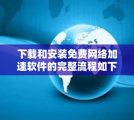 下载和安装免费网络加速软件的完整流程如下 下载和安装免费网络加速软件的完整流程如下