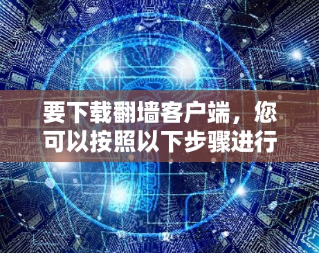 要下载翻墙客户端，您可以按照以下步骤进行