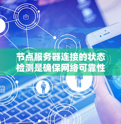 节点服务器连接的状态检测是确保网络可靠性的关键步骤。以下是一个清晰的步骤指南，帮助您理解和操作节点服务器连接的状态检测方法