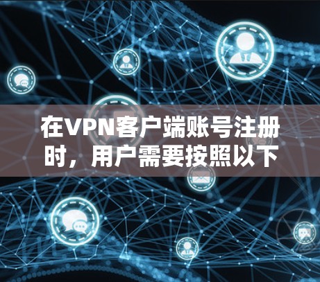 在VPN客户端账号注册时,用户需要按照以下步骤进行 在VPN客户端账号注册时,用户需要按照以下步骤进行