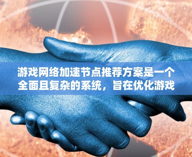 游戏网络加速节点推荐方案是一个全面且复杂的系统,旨在优化游戏性能,减少延迟和波动。以下是对该方案的详细分析和建议 游戏网络加速节点推荐方案是一个全面且复杂的系统,旨在优化游戏性能,减少延迟和波动。以下是对该方案的详细分析和建议