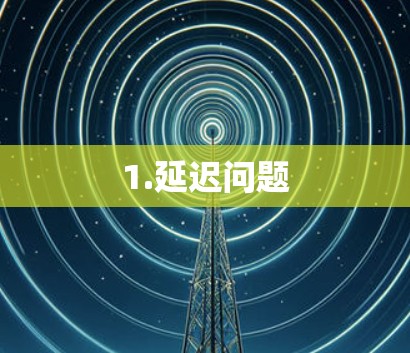1.延迟问题 1.延迟问题