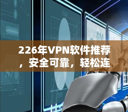 226年VPN软件推荐,安全可靠,轻松连接226 226年VPN软件推荐,安全可靠,轻松连接226