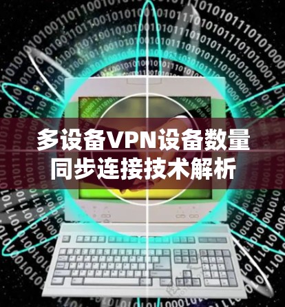多设备VPN设备数量同步连接技术解析 多设备VPN设备数量同步连接技术解析