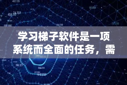 学习梯子软件是一项系统而全面的任务,需要从基础到高级逐步推进。以下是一个逐步的学习计划,帮助你快速入门 学习梯子软件是一项系统而全面的任务,需要从基础到高级逐步推进。以下是一个逐步的学习计划,帮助你快速入门