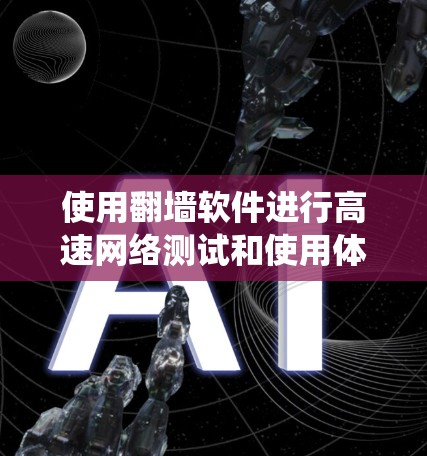 使用翻墙软件进行高速网络测试和使用体验涉及多个方面的考虑,以下是对这一问题的系统性解答 使用翻墙软件进行高速网络测试和使用体验涉及多个方面的考虑,以下是对这一问题的系统性解答