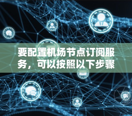 要配置机场节点订阅服务，可以按照以下步骤进行