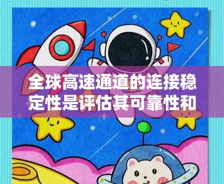 全球高速通道的连接稳定性是评估其可靠性和安全性的重要指标,尤其是对于高流量和高精度的应用场景,如物流、零售、医疗等。以下是对全球高速通道连接稳定性综合评测的分析和总结 全球高速通道的连接稳定性是评估其可靠性和安全性的重要指标,尤其是对于高流量和高精度的应用场景,如物流、零售、医疗等。以下是对全球高速通道连接稳定性综合评测的分析和总结