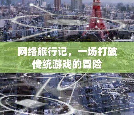 网络旅行记，一场打破传统游戏的冒险