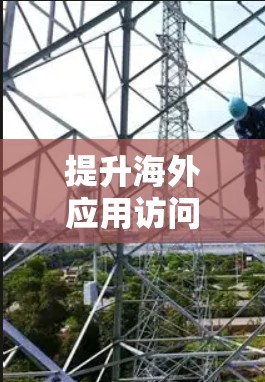 提升海外应用访问速度是提升用户体验的重要步骤，可以通过以下几个方面进行优化