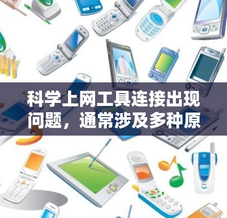 科学上网工具连接出现问题,通常涉及多种原因,以下是一些可能的解决步骤 科学上网工具连接出现问题,通常涉及多种原因,以下是一些可能的解决步骤