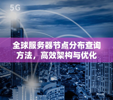 全球服务器节点分布查询方法，高效架构与优化