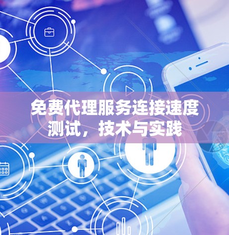 免费代理服务连接速度测试，技术与实践