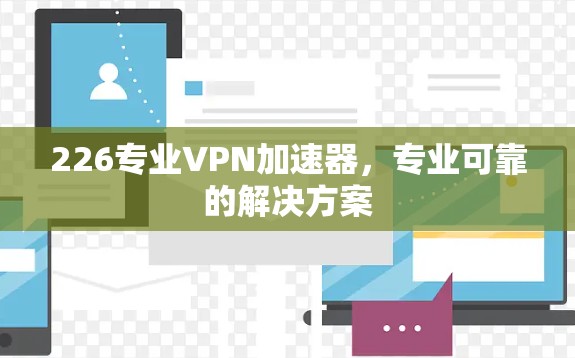 226专业VPN加速器,专业可靠的解决方案 226专业VPN加速器,专业可靠的解决方案