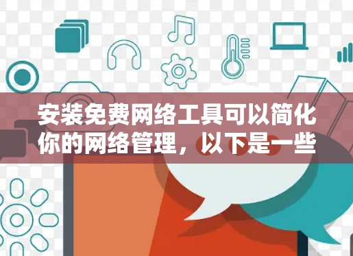 安装免费网络工具可以简化你的网络管理,以下是一些常见免费网络工具的安装步骤及注意事项 安装免费网络工具可以简化你的网络管理,以下是一些常见免费网络工具的安装步骤及注意事项
