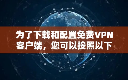 为了下载和配置免费VPN客户端,您可以按照以下步骤进行 为了下载和配置免费VPN客户端,您可以按照以下步骤进行