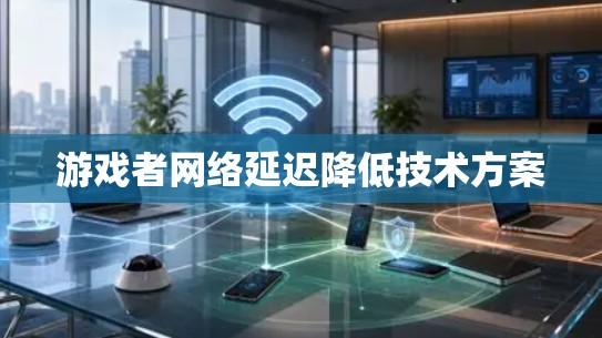 游戏者网络延迟降低技术方案 游戏者网络延迟降低技术方案