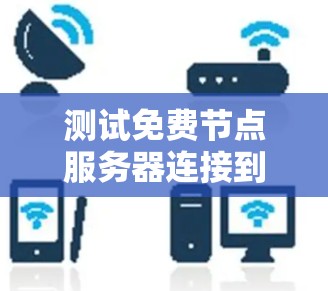 测试免费节点服务器连接到测试平台的步骤如下