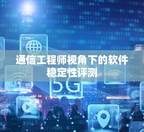 通信工程师视角下的软件稳定性评测