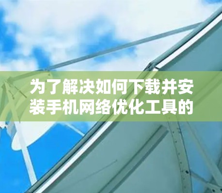 为了解决如何下载并安装手机网络优化工具的问题，以下是一步步的解决方案