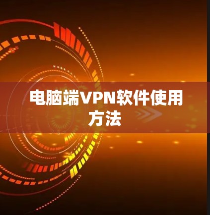 电脑端VPN软件使用方法 电脑端VPN软件使用方法