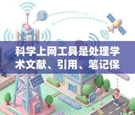 科学上网工具是处理学术文献、引用、笔记保存等任务的理想工具，适合学生、科研人员等。以下是通过系统性思考和逐步学习，整理出的科学上网工具指南