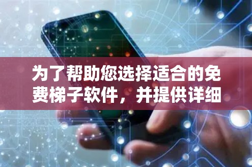 为了帮助您选择适合的免费梯子软件，并提供详细的使用说明，以下是分步骤的建议