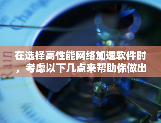 在选择高性能网络加速软件时，考虑以下几点来帮助你做出明智的选择