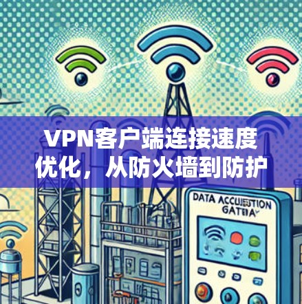 VPN客户端连接速度优化，从防火墙到防护体系