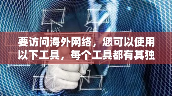 要访问海外网络，您可以使用以下工具，每个工具都有其独特的功能