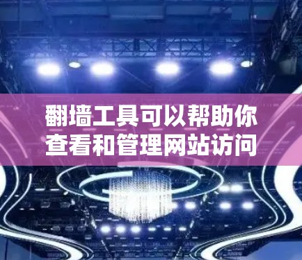 翻墙工具可以帮助你查看和管理网站访问记录,以下是使用这些工具的详细步骤和技巧 翻墙工具可以帮助你查看和管理网站访问记录,以下是使用这些工具的详细步骤和技巧