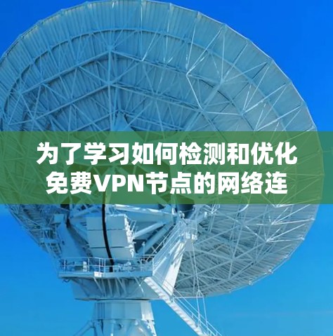 为了学习如何检测和优化免费VPN节点的网络连接,以下是一个分步指南 为了学习如何检测和优化免费VPN节点的网络连接,以下是一个分步指南
