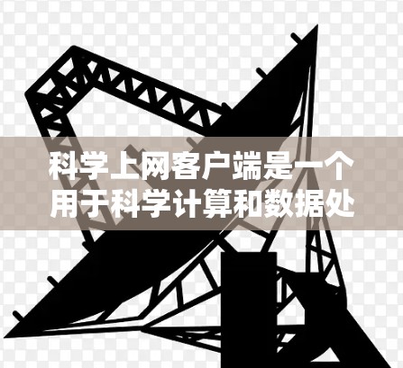 科学上网客户端是一个用于科学计算和数据处理的软件，通常用于学术或实验室环境。为了快速配置科学上网客户端，您可以按照以下步骤进行