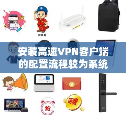 安装高速VPN客户端的配置流程较为系统，以下是详细的步骤指南