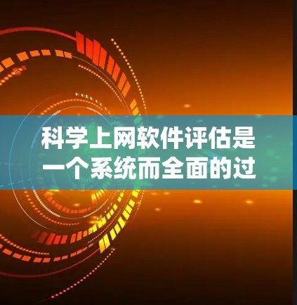科学上网软件评估是一个系统而全面的过程，旨在评估这些辅助科学计算和数据分析的软件在用户、教师、学生和科研人员中的表现。以下是针对这一过程的详细分析和建议