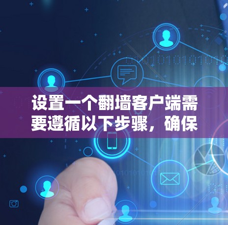 设置一个翻墙客户端需要遵循以下步骤,确保你的目标IP地址在允许访问范围内,并正确配置防火墙和浏览器访问策略 设置一个翻墙客户端需要遵循以下步骤,确保你的目标IP地址在允许访问范围内,并正确配置防火墙和浏览器访问策略