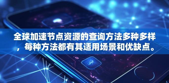 全球加速节点资源的查询方法多种多样,每种方法都有其适用场景和优缺点。以下是对这些方法的总结和推荐 全球加速节点资源的查询方法多种多样,每种方法都有其适用场景和优缺点。以下是对这些方法的总结和推荐