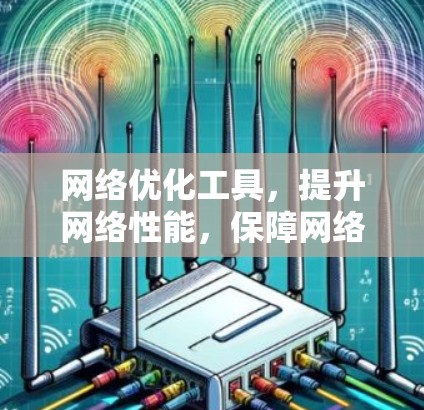 网络优化工具，提升网络性能，保障网络安全