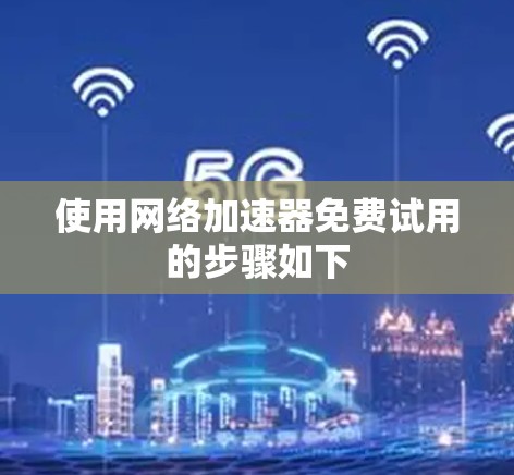 使用网络加速器免费试用的步骤如下