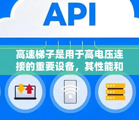 高速梯子是用于高电压连接的重要设备，其性能和结构设计直接影响其安全性和可靠性。以下是高速梯子的详细分析