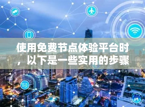 使用免费节点体验平台时，以下是一些实用的步骤和注意事项