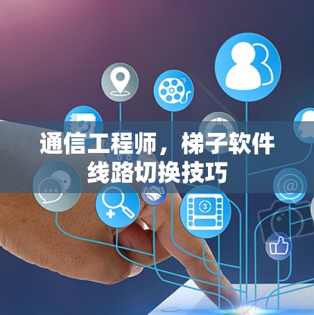 通信工程师，梯子软件线路切换技巧