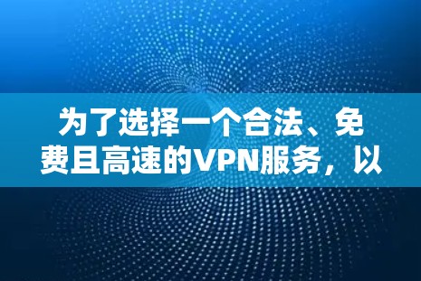 为了选择一个合法、免费且高速的VPN服务,以下是一个综合考虑的步骤和推荐 为了选择一个合法、免费且高速的VPN服务,以下是一个综合考虑的步骤和推荐