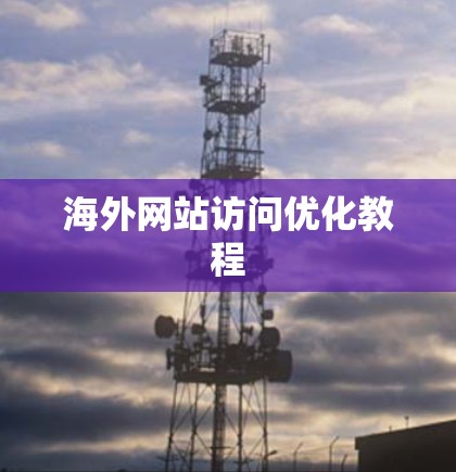 海外网站访问优化教程 海外网站访问优化教程