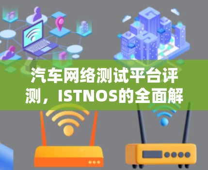 汽车网络测试平台评测,ISTNOS的全面解决方案 汽车网络测试平台评测,ISTNOS的全面解决方案