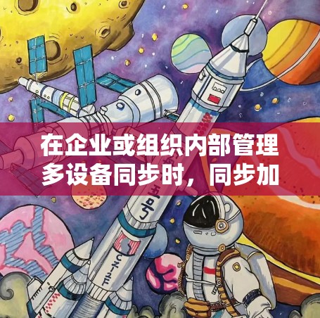 在企业或组织内部管理多设备同步时，同步加速方案可以显著提升设备间的同步效率和可靠性。以下是一些常用的多设备同步加速方案