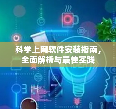 科学上网软件安装指南，全面解析与最佳实践
