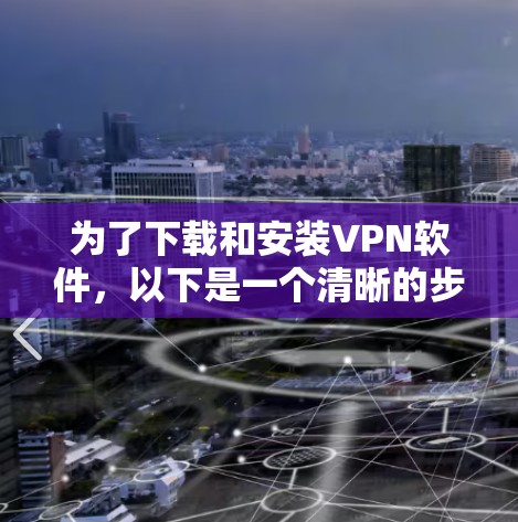 为了下载和安装VPN软件,以下是一个清晰的步骤指南 为了下载和安装VPN软件,以下是一个清晰的步骤指南