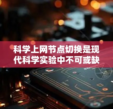 科学上网节点切换是现代科学实验中不可或缺的一部分，它涉及硬件、网络和软件层面的管理，确保数据传输和网络连接的稳定性和安全性。以下是对科学上网节点切换方法的分步指南